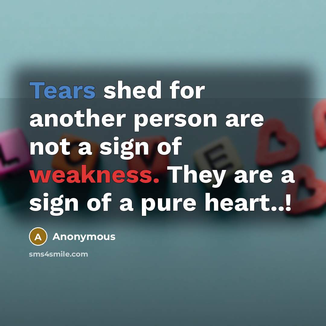 “Tears shed for another person are not a sign of weakness. They are a sign of a pure heart..!” quote by Anonymous
