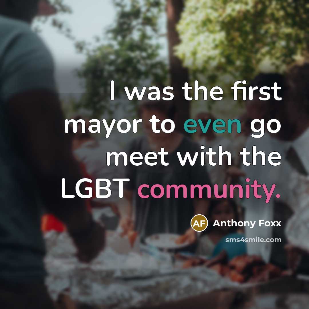 “I was the first mayor to even go meet with the LGBT community.” quote by Anthony Foxx