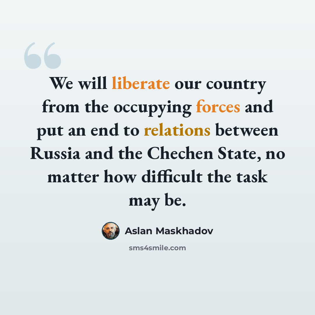 “We will liberate our country from the occupying forces and put an end to relations between Russia and the Chechen State, no matter how difficult the task may be.” quote by Aslan Maskhadov