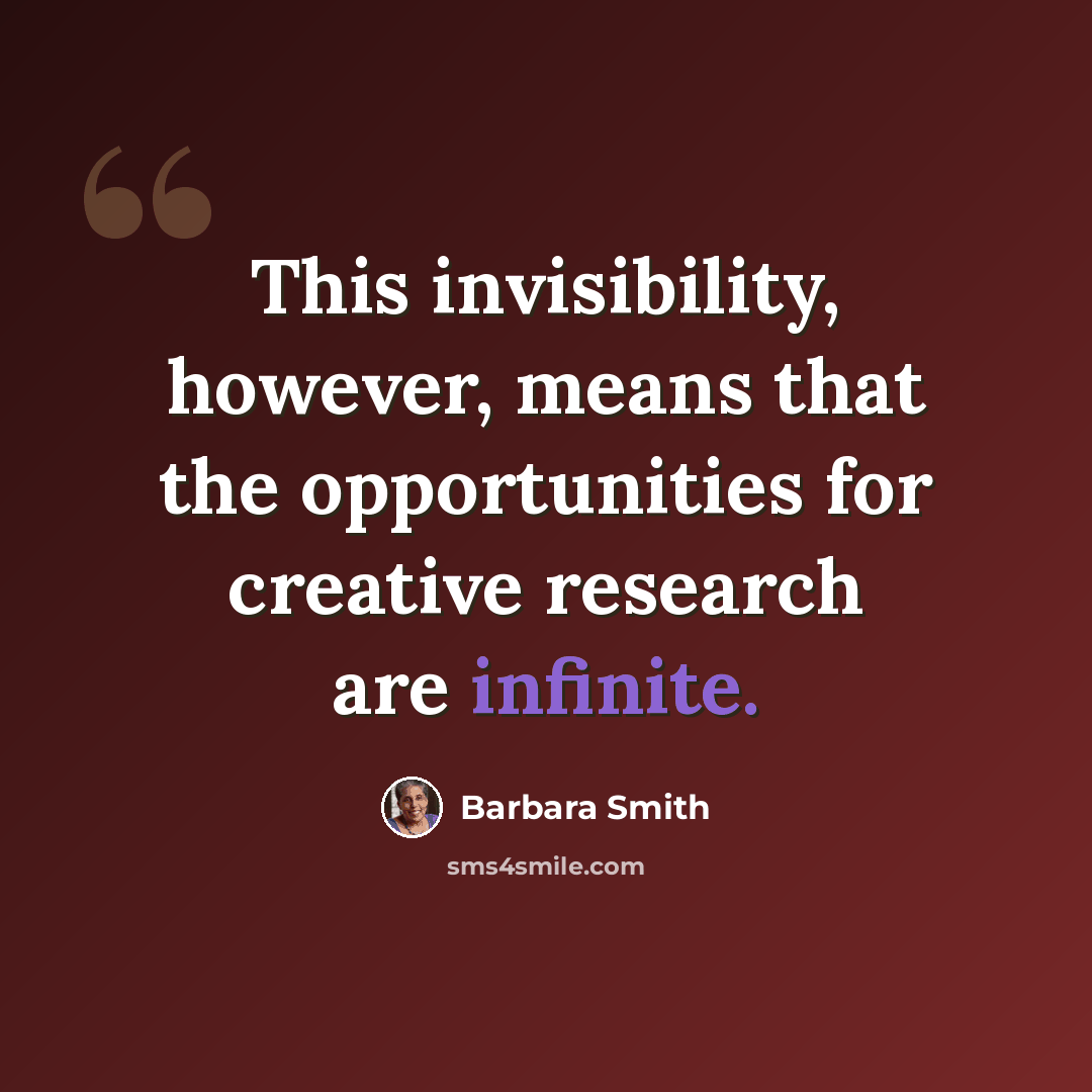 “This invisibility, however, means that the opportunities for creative research are infinite.” quote by Barbara Smith