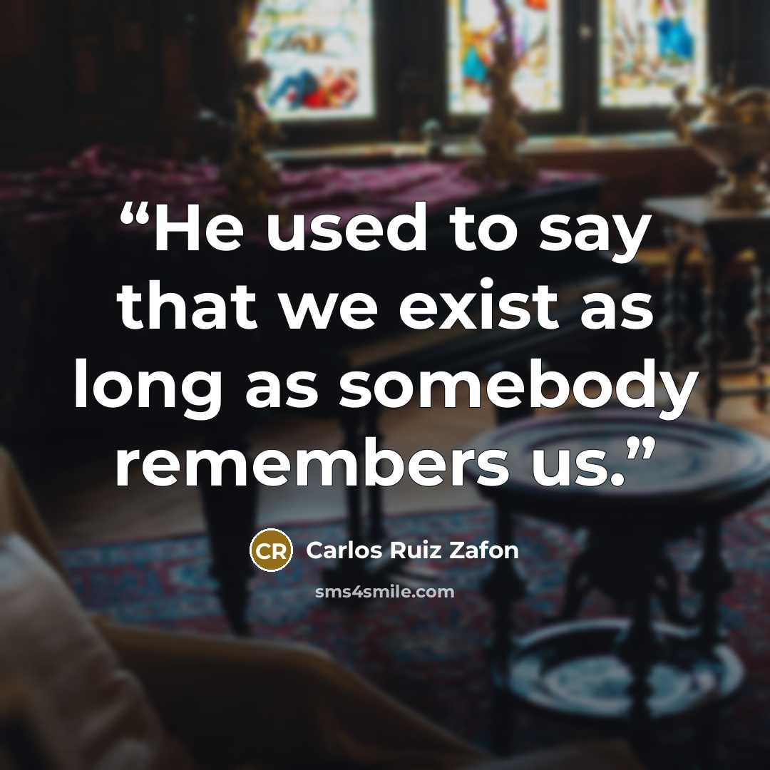 “He used to say that we exist as long as somebody remembers us.” quote by Carlos Ruiz Zafón