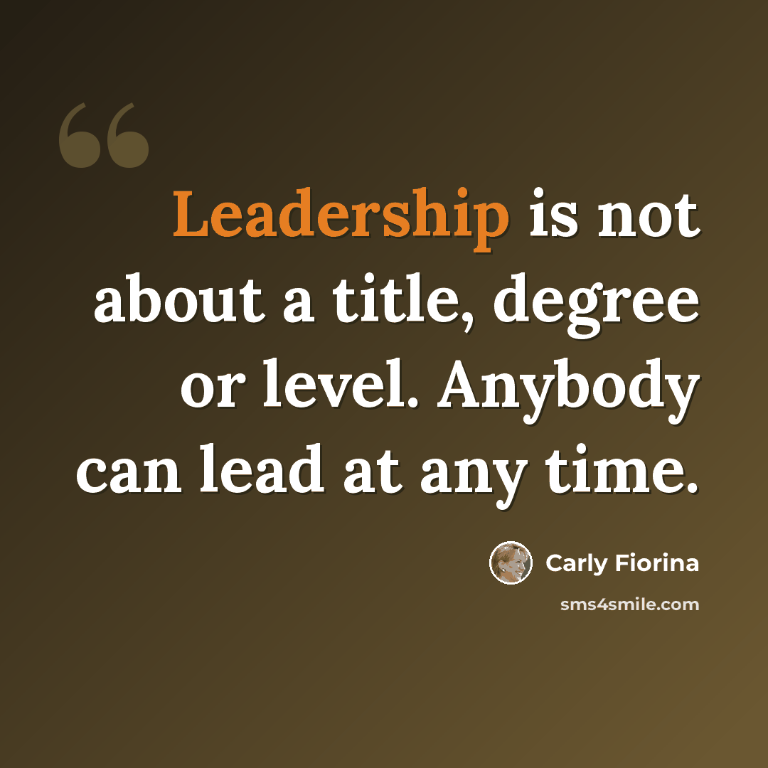 “Leadership is not about a title, degree or level. Anybody can lead at any time.” quote by Carly Fiorina