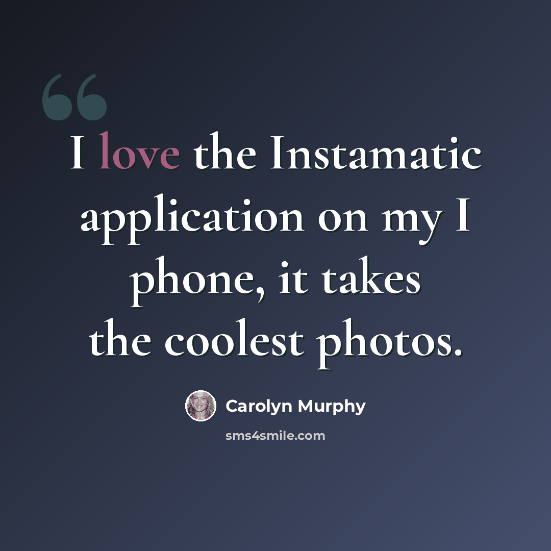 “I love the Instamatic application on my I phone, it takes the coolest photos.” quote by Carolyn Murphy