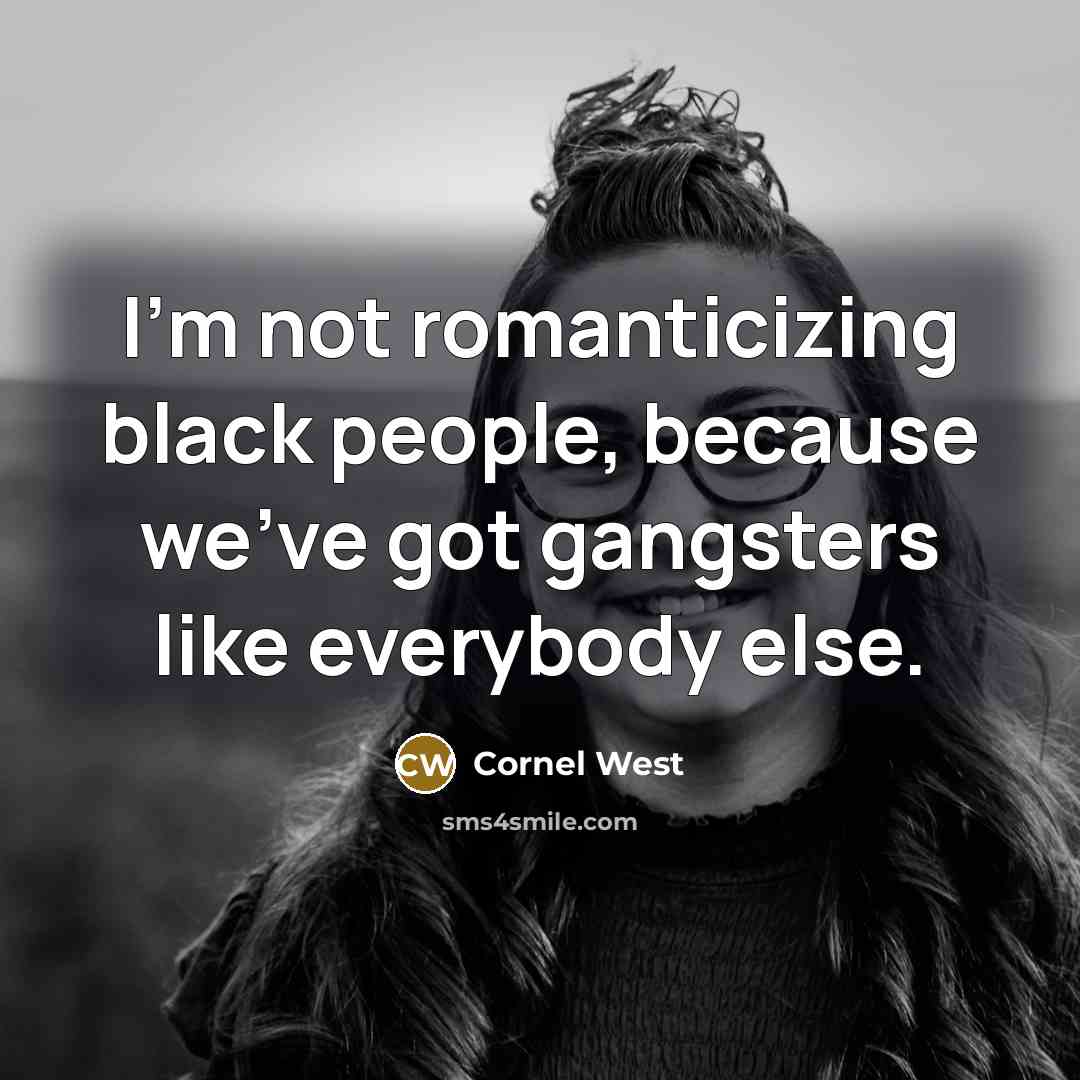 “I'm not romanticizing black people, because we've got gangsters like everybody else.” quote by Cornel West