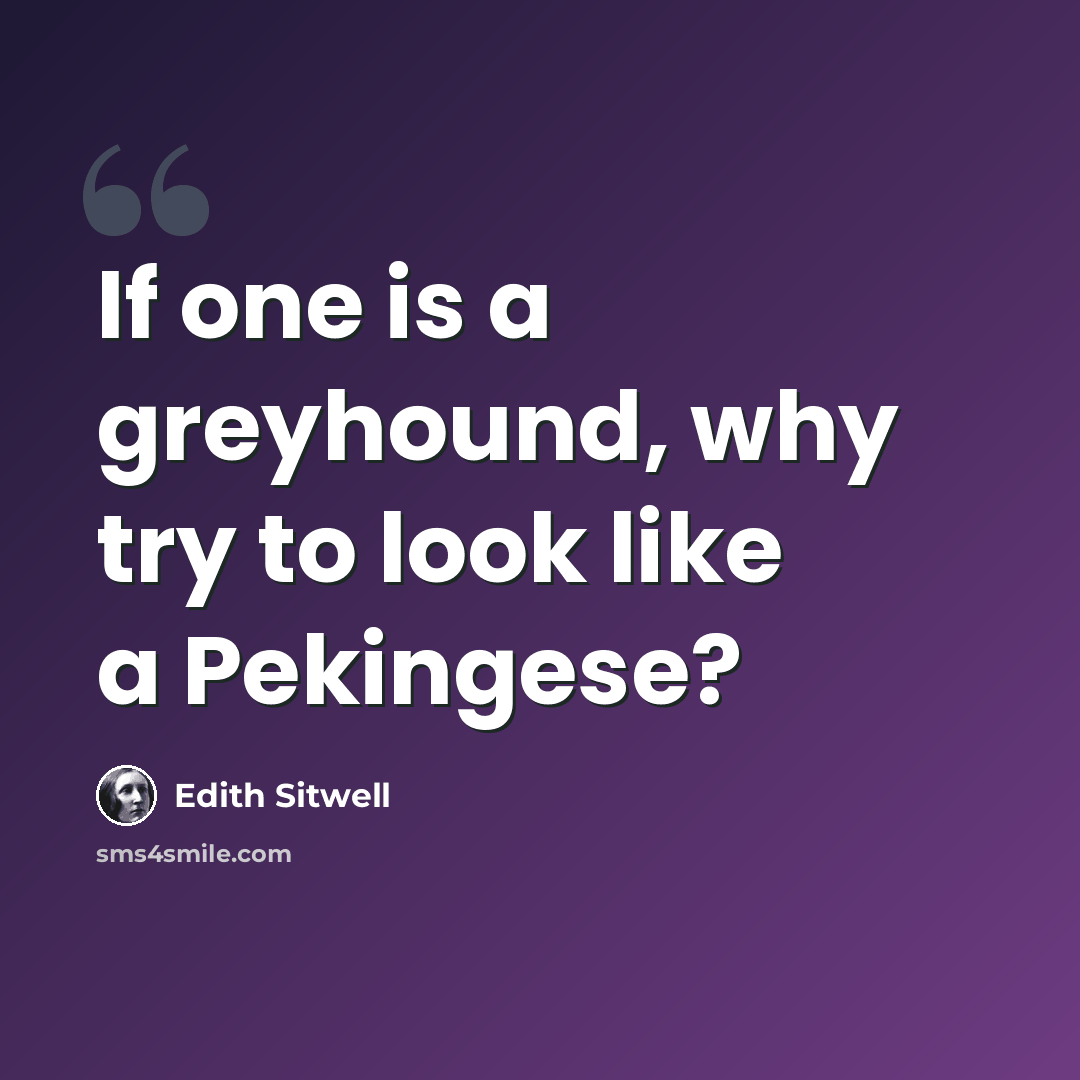 “If one is a greyhound, why try to look like a Pekingese?” quote by Edith Sitwell