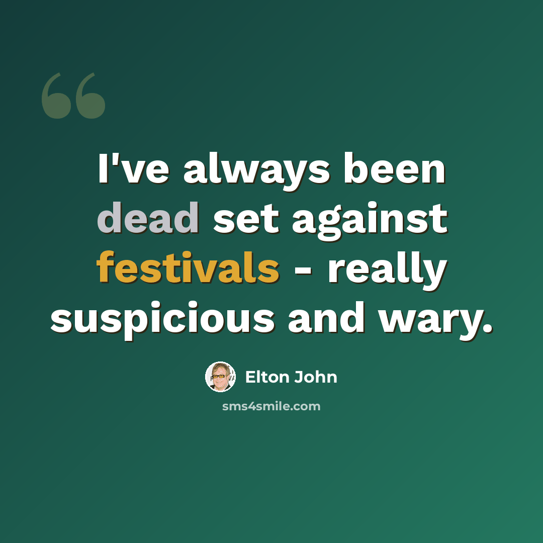 “I've always been dead set against festivals - really suspicious and wary.” quote by Elton John
