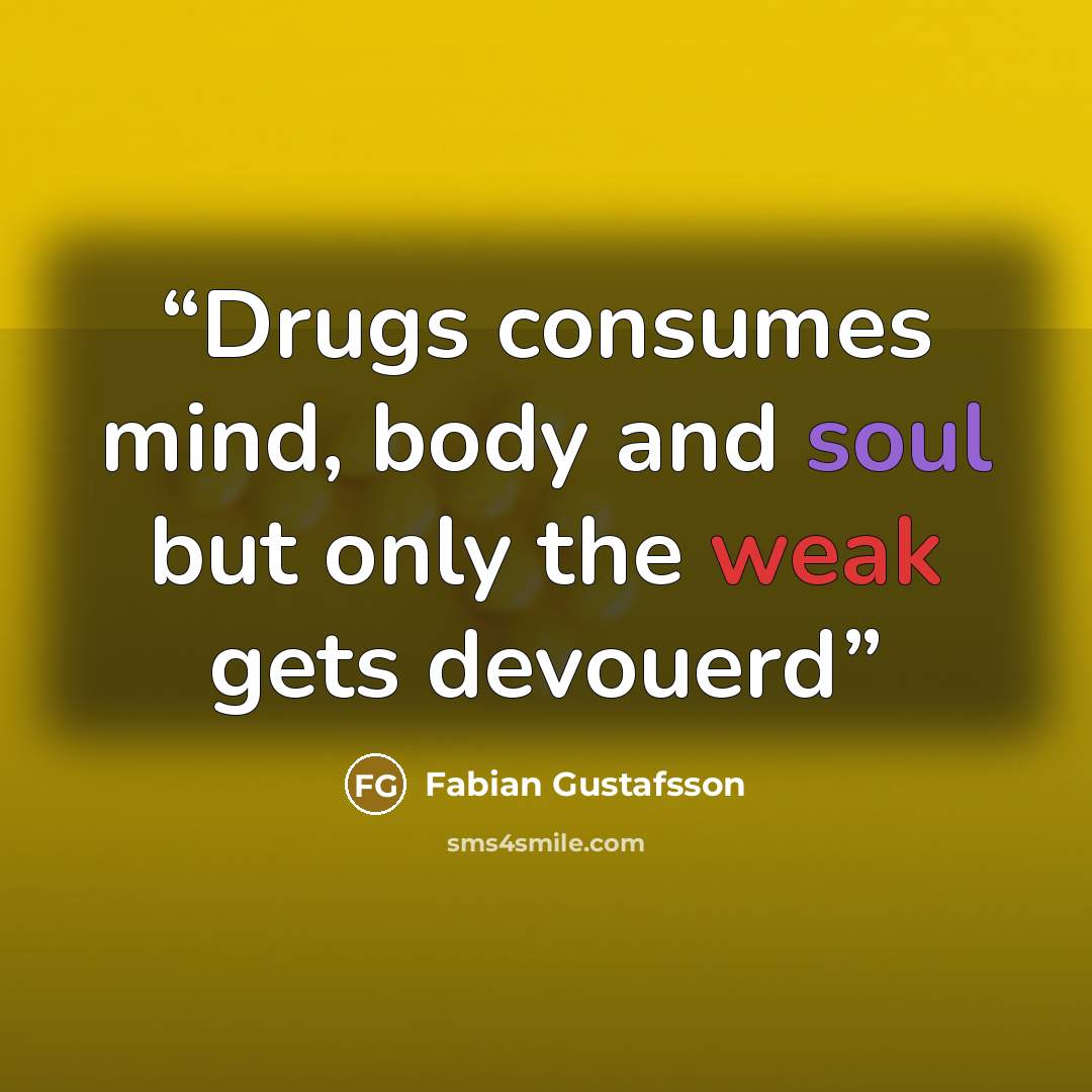 “Drugs consumes mind, body and soul but only the weak gets devouerd” quote by Fabian Gustafsson