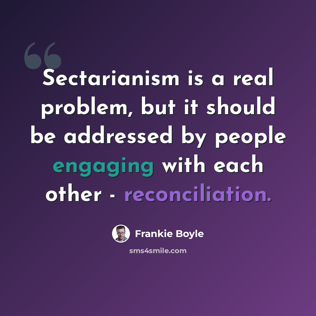 “Sectarianism is a real problem, but it should be addressed by people engaging with each other - reconciliation.” quote by Frankie Boyle