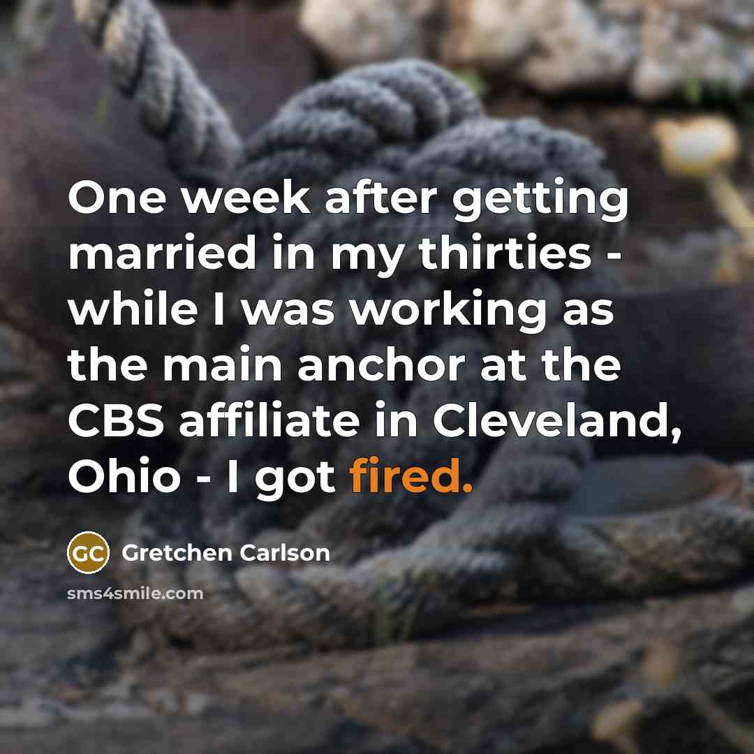 “One week after getting married in my thirties - while I was working as the main anchor at the CBS affiliate in Cleveland, Ohio - I got fired.” quote by Gretchen Carlson