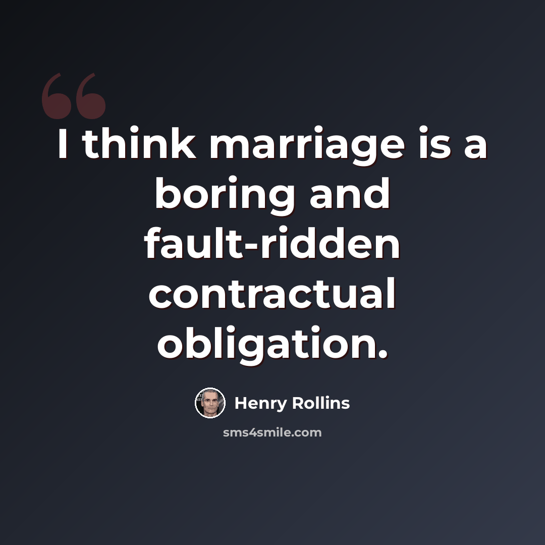 “I think marriage is a boring and fault-ridden contractual obligation.” quote by Henry Rollins