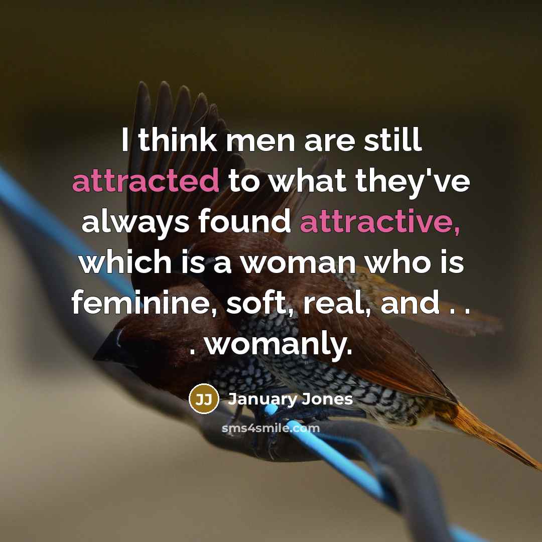 “I think men are still attracted to what they've always found attractive, which is a woman who is feminine, soft, real, and . . . womanly.” quote by January Jones