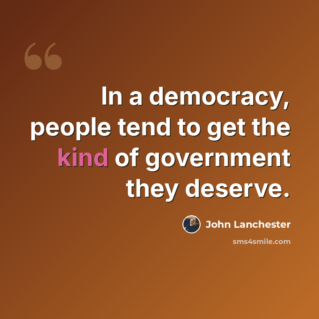 “In a democracy, people tend to get the kind of government they deserve.” quote by John Lanchester