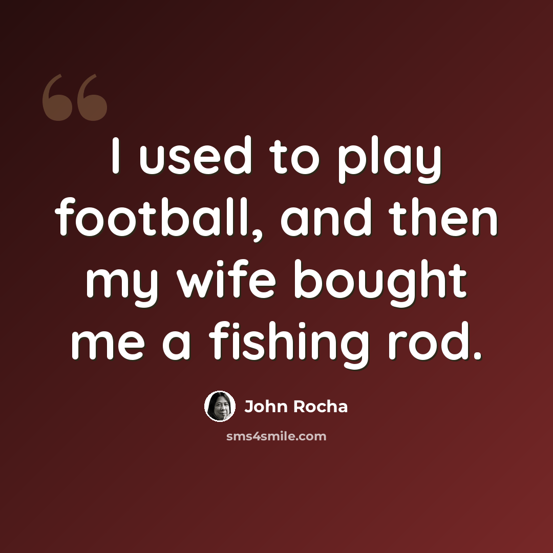 “I used to play football, and then my wife bought me a fishing rod.” quote by John Rocha