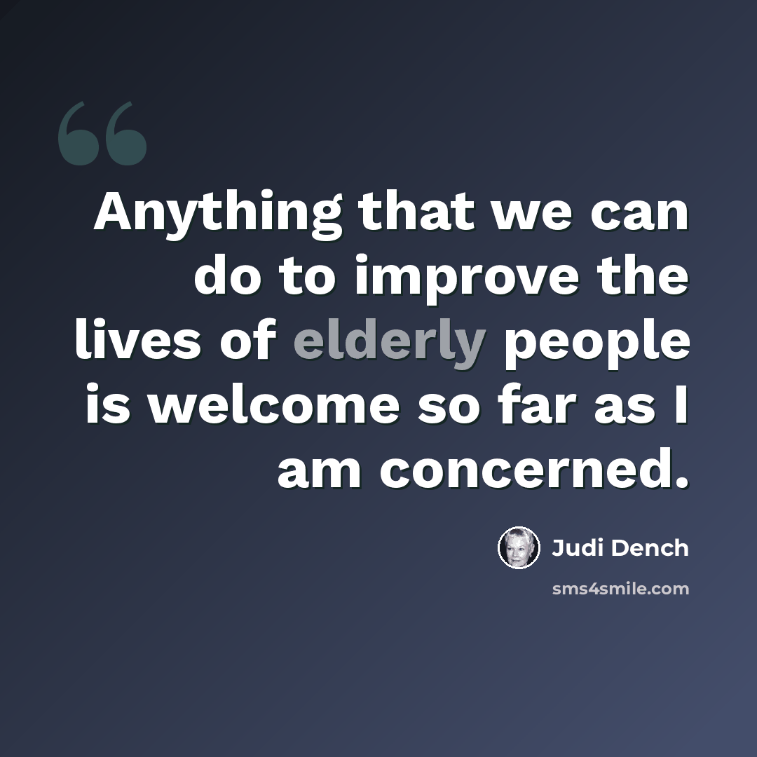 “Anything that we can do to improve the lives of elderly people is welcome so far as I am concerned.” quote by Judi Dench