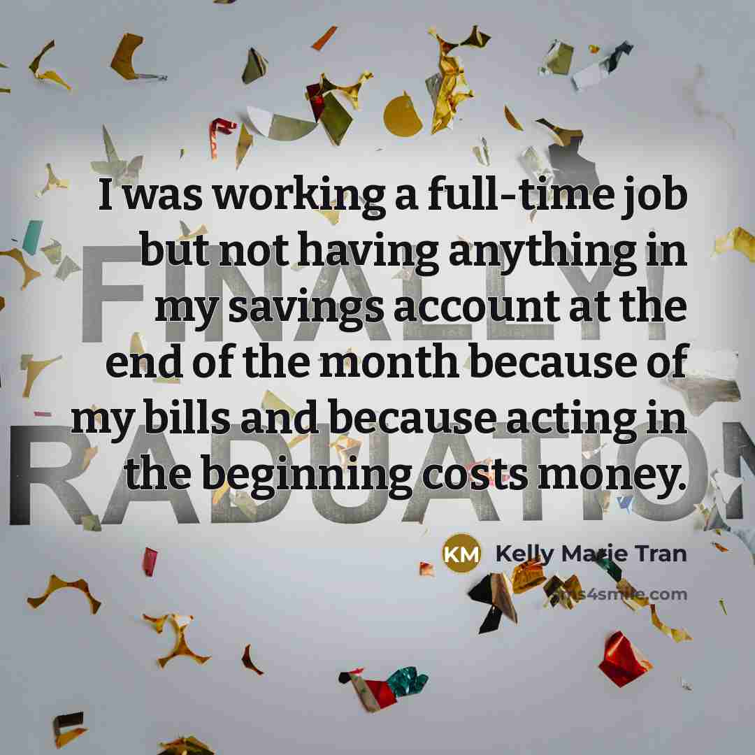 “I was working a full-time job but not having anything in my savings account at the end of the month because of my bills and because acting in the beginning costs money.” quote by Kelly Marie Tran