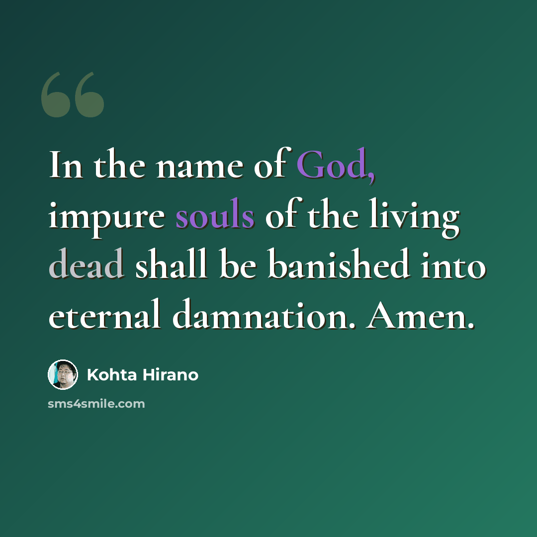 “In the name of God, impure souls of the living dead shall be banished into eternal damnation. Amen.” quote by Kohta Hirano