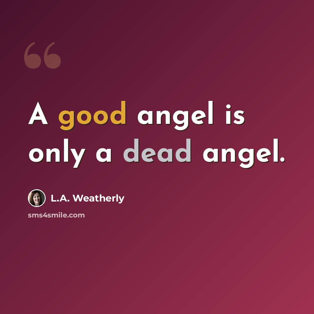“A good angel is only a dead angel.” quote by L.A. Weatherly