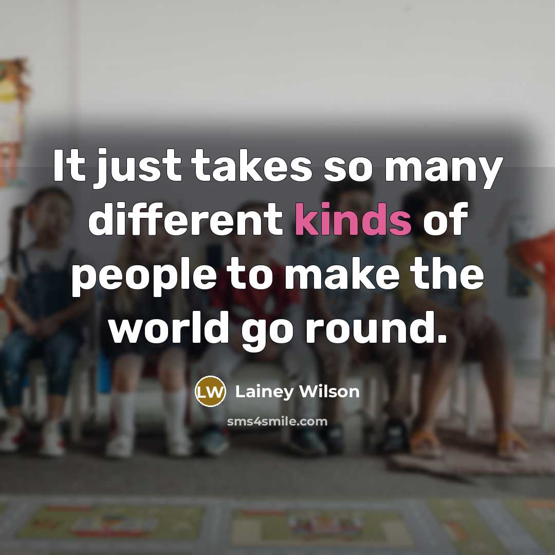 “It just takes so many different kinds of people to make the world go round.” quote by Lainey Wilson