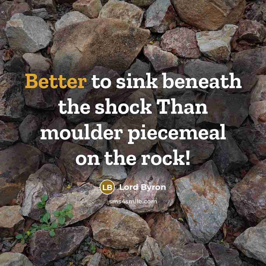 “Better to sink beneath the shock Than moulder piecemeal on the rock!” quote by Lord Byron