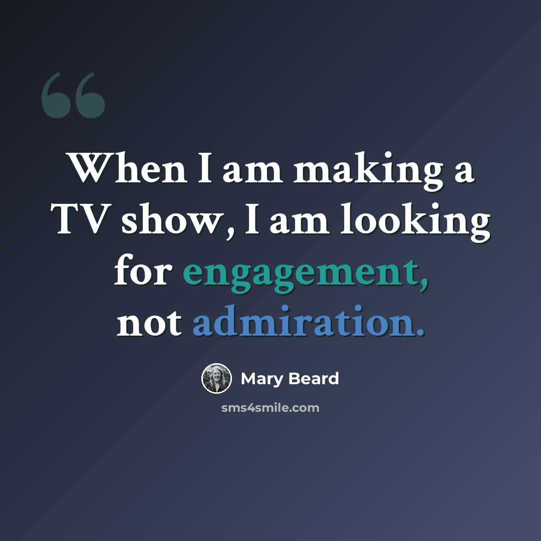 “When I am making a TV show, I am looking for engagement, not admiration.” quote by Mary Beard