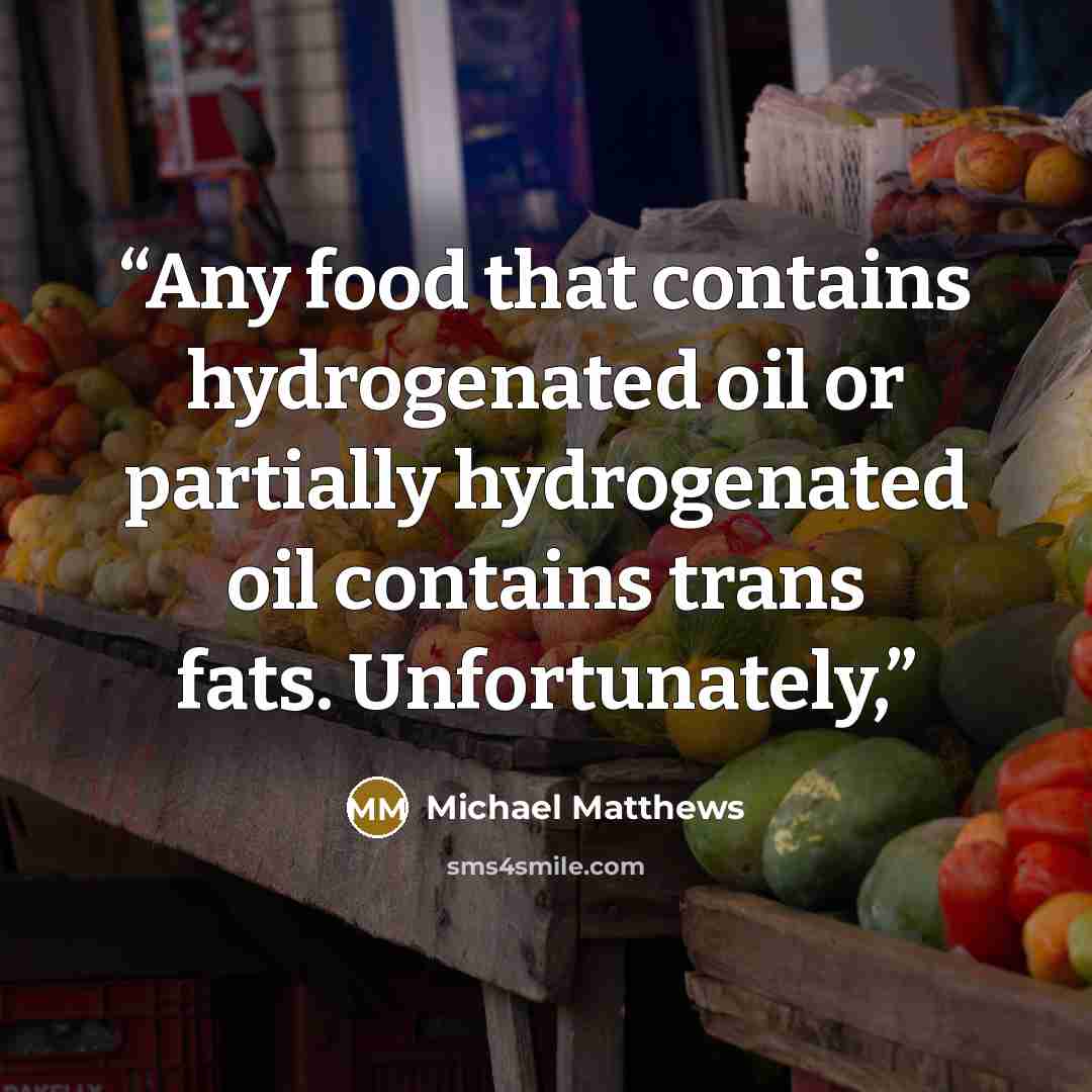 “Any food that contains hydrogenated oil or partially hydrogenated oil contains trans fats. Unfortunately,” quote by Michael Matthews