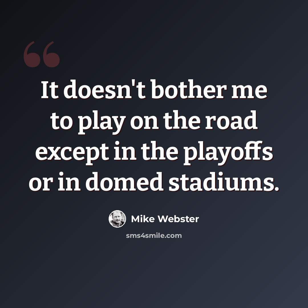 “It doesn't bother me to play on the road except in the playoffs or in domed stadiums.” quote by Mike Webster