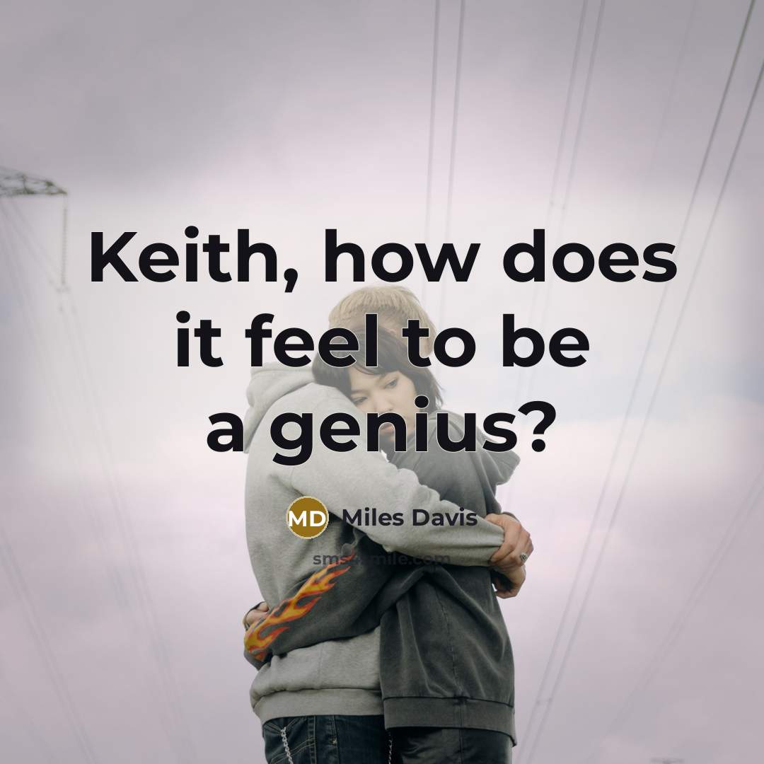 “Keith, how does it feel to be a genius?” quote by Miles Davis