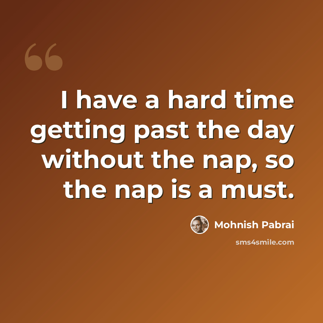 “I have a hard time getting past the day without the nap, so the nap is a must.” quote by Mohnish Pabrai