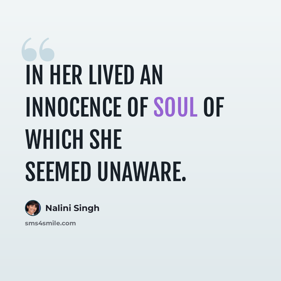 “In her lived an innocence of soul of which she seemed unaware.” quote by Nalini Singh