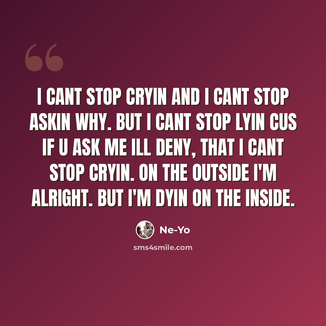 “I cant stop cryin and I cant stop askin why. but I cant stop lyin cus if u ask me ill deny, that I cant stop cryin. on the outside I'm alright. but I'm dyin on the inside.” quote by Ne-yo