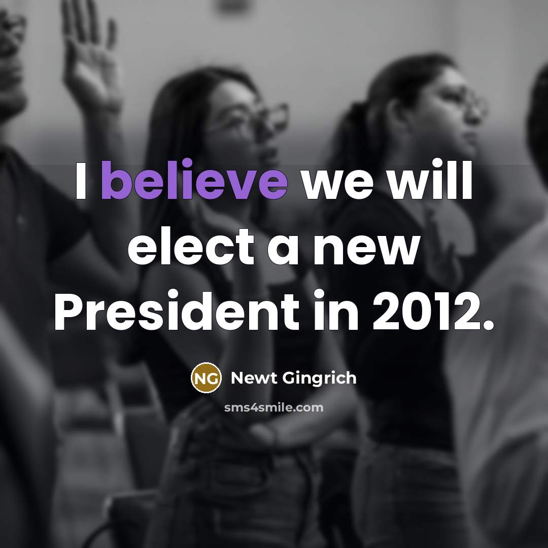 “I believe we will elect a new President in 2012.” quote by Newt Gingrich