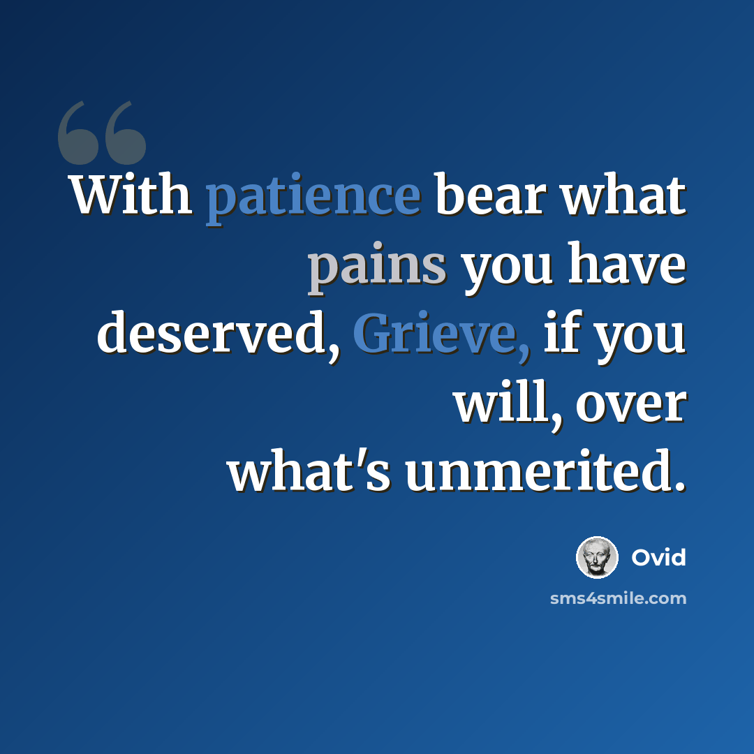 “With patience bear what pains you have deserved, Grieve, if you will, over what's unmerited.” quote by Ovid