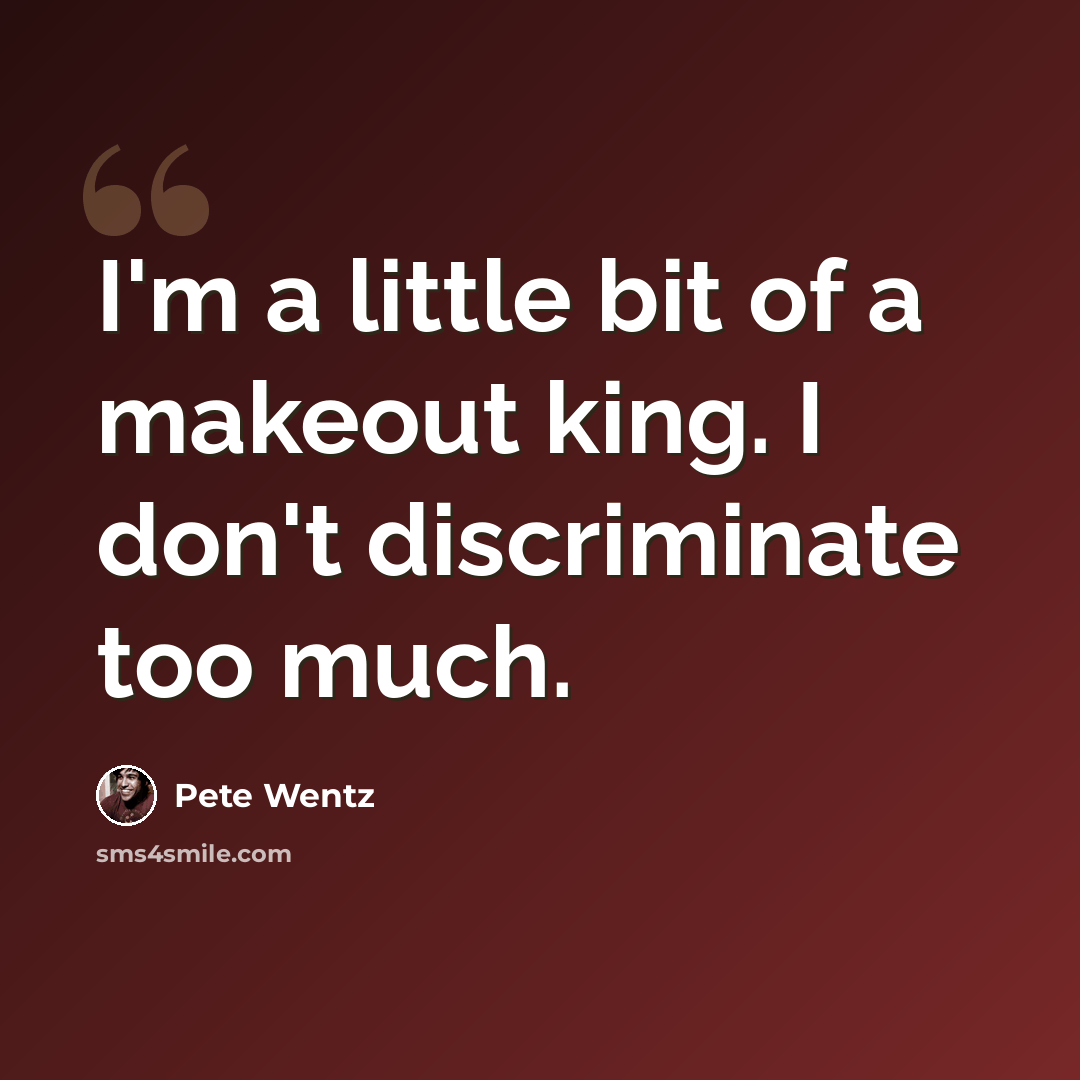 “I'm a little bit of a makeout king. I don't discriminate too much.” quote by Pete Wentz