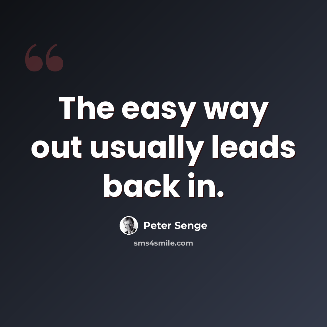 “The easy way out usually leads back in.” quote by Peter Senge