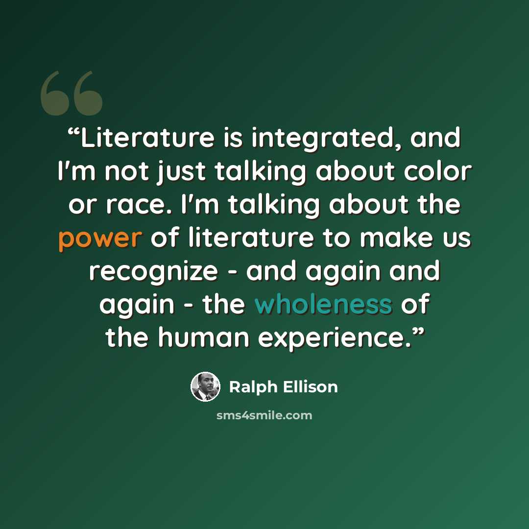 “Literature is integrated, and I'm not just talking about color or race. I'm talking about the power of literature to make us recognize - and again and again - the wholeness of the human experience.” quote by Ralph Ellison