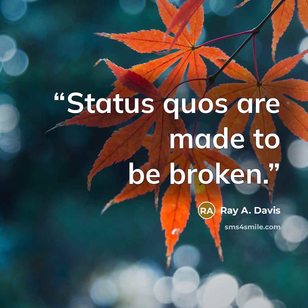 “Status quos are made to be broken.” quote by Ray A. Davis