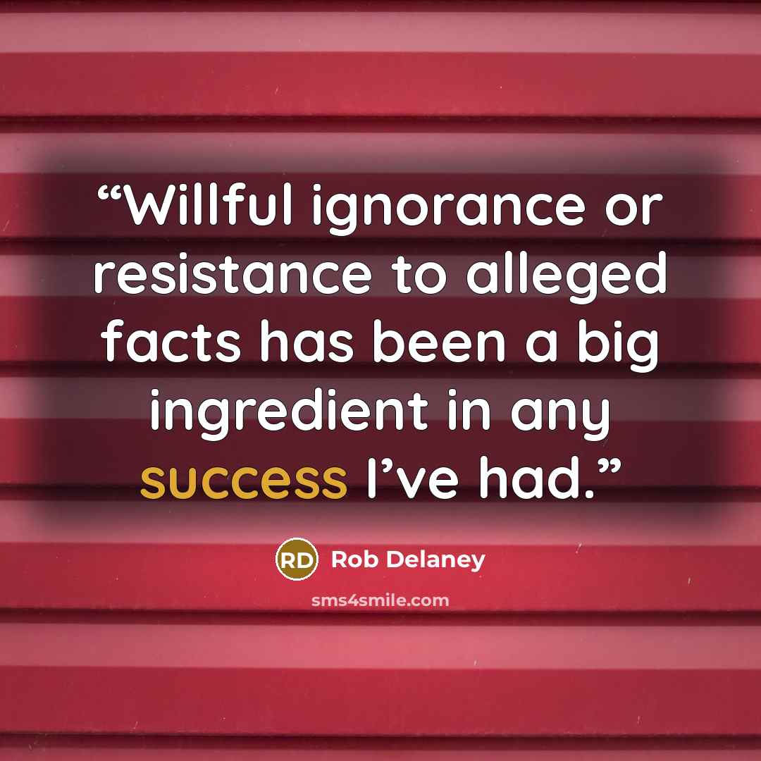 “Willful ignorance or resistance to alleged facts has been a big ingredient in any success I’ve had.” quote by Rob Delaney