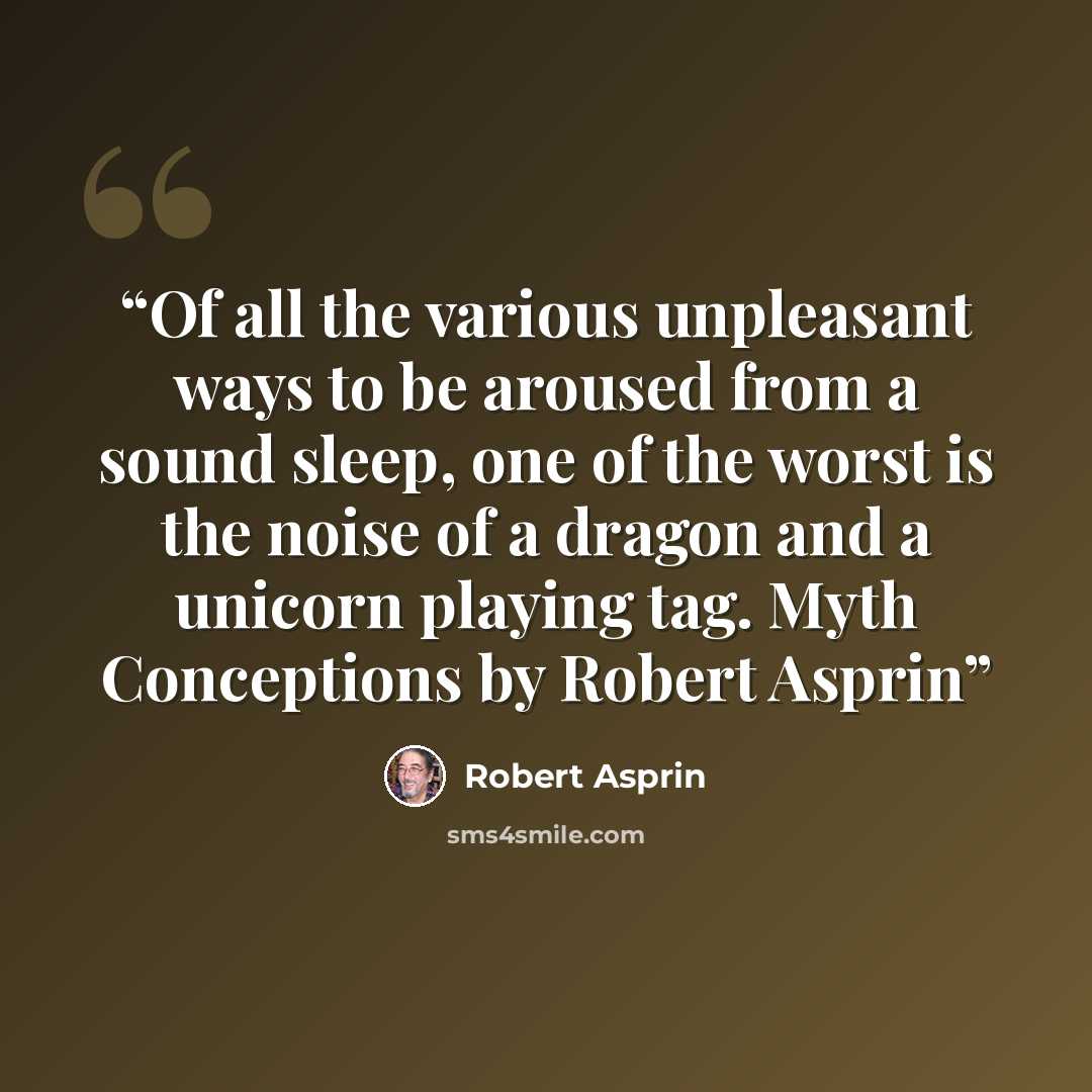 “Of all the various unpleasant ways to be aroused from a sound sleep, one of the worst is the noise of a dragon and a unicorn playing tag. Myth Conceptions by Robert Asprin” quote by Robert Asprin