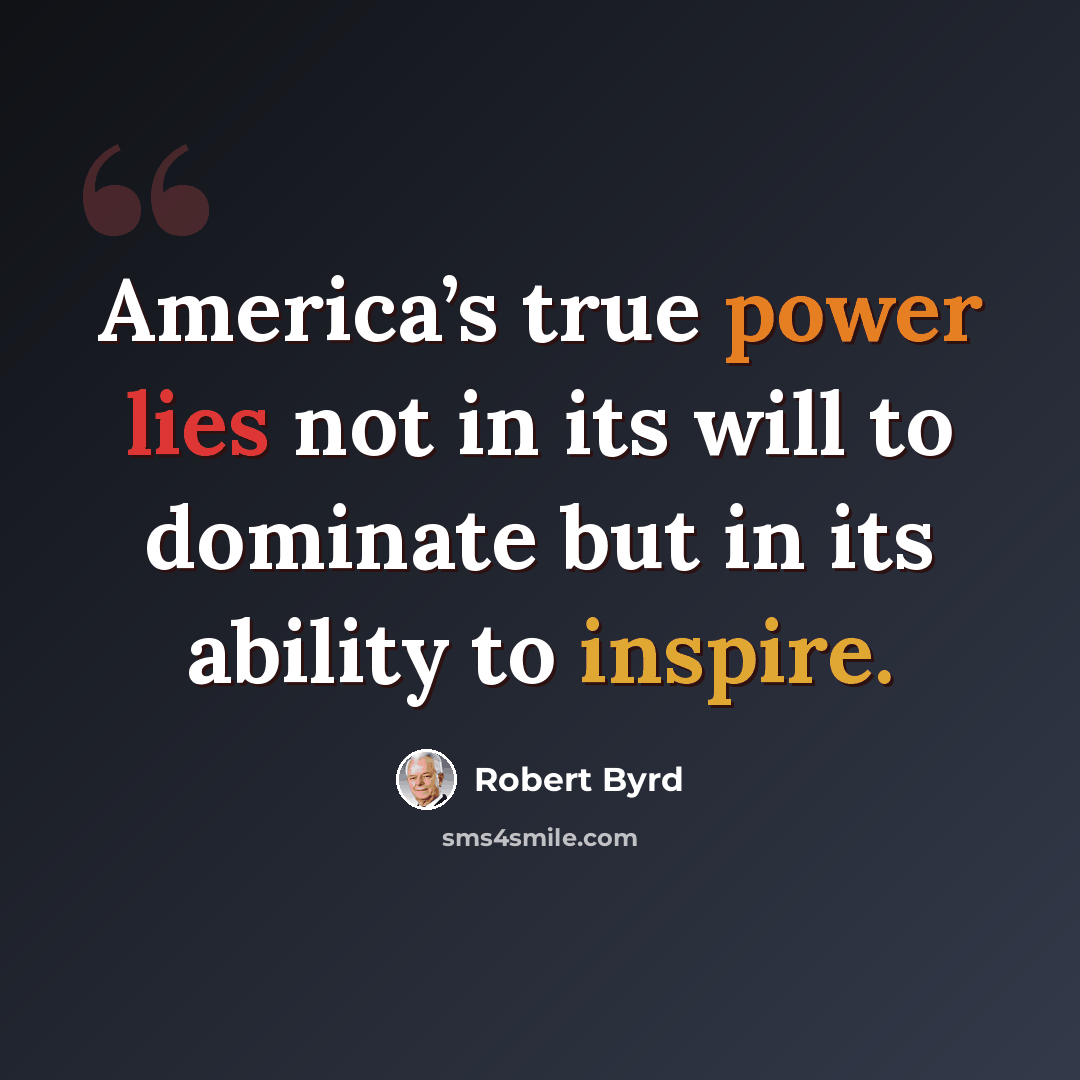 “America’s true power lies not in its will to dominate but in its ability to inspire.” quote by Robert Byrd