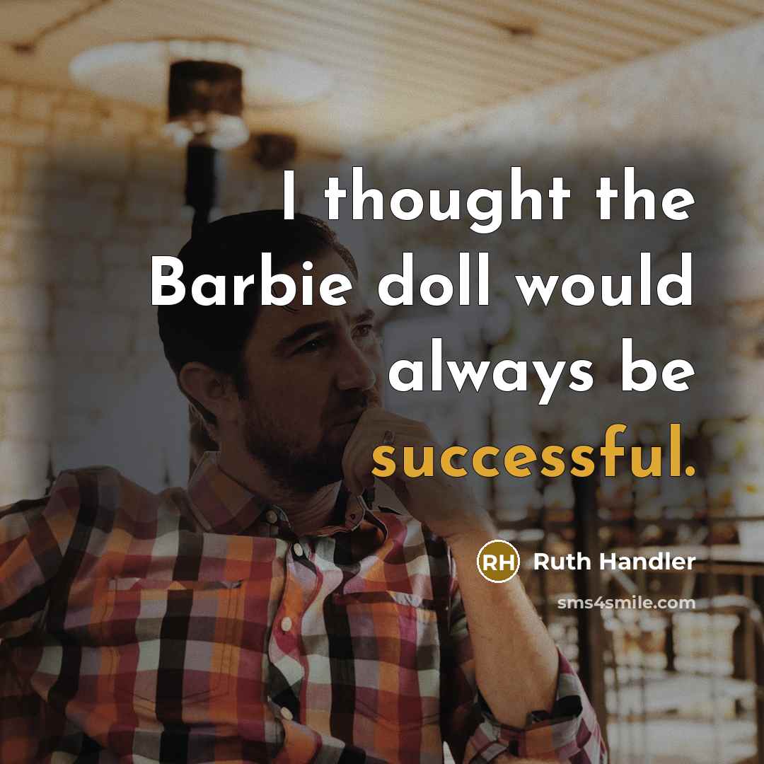 “I thought the Barbie doll would always be successful.” quote by Ruth Handler