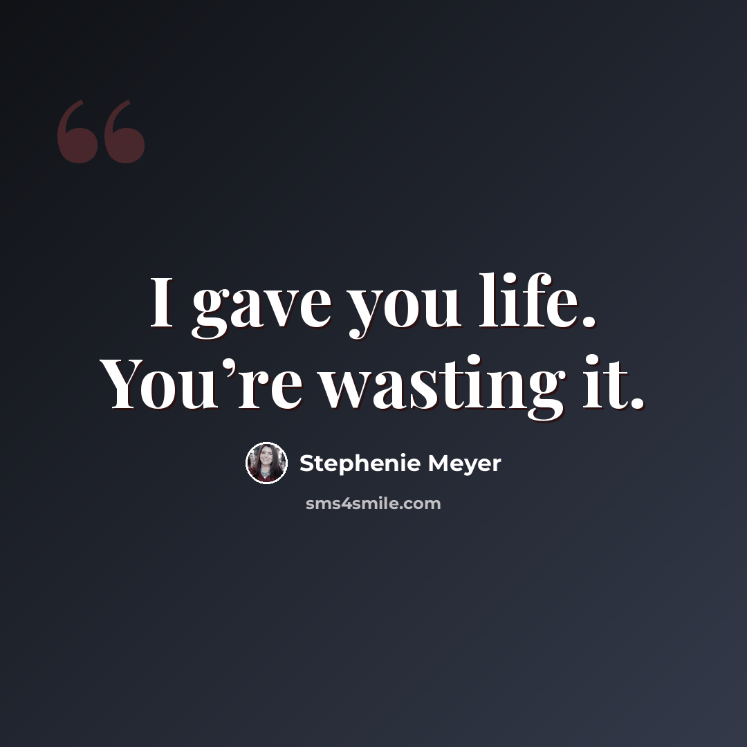 “I gave you life. You’re wasting it.” quote by Stephenie Meyer
