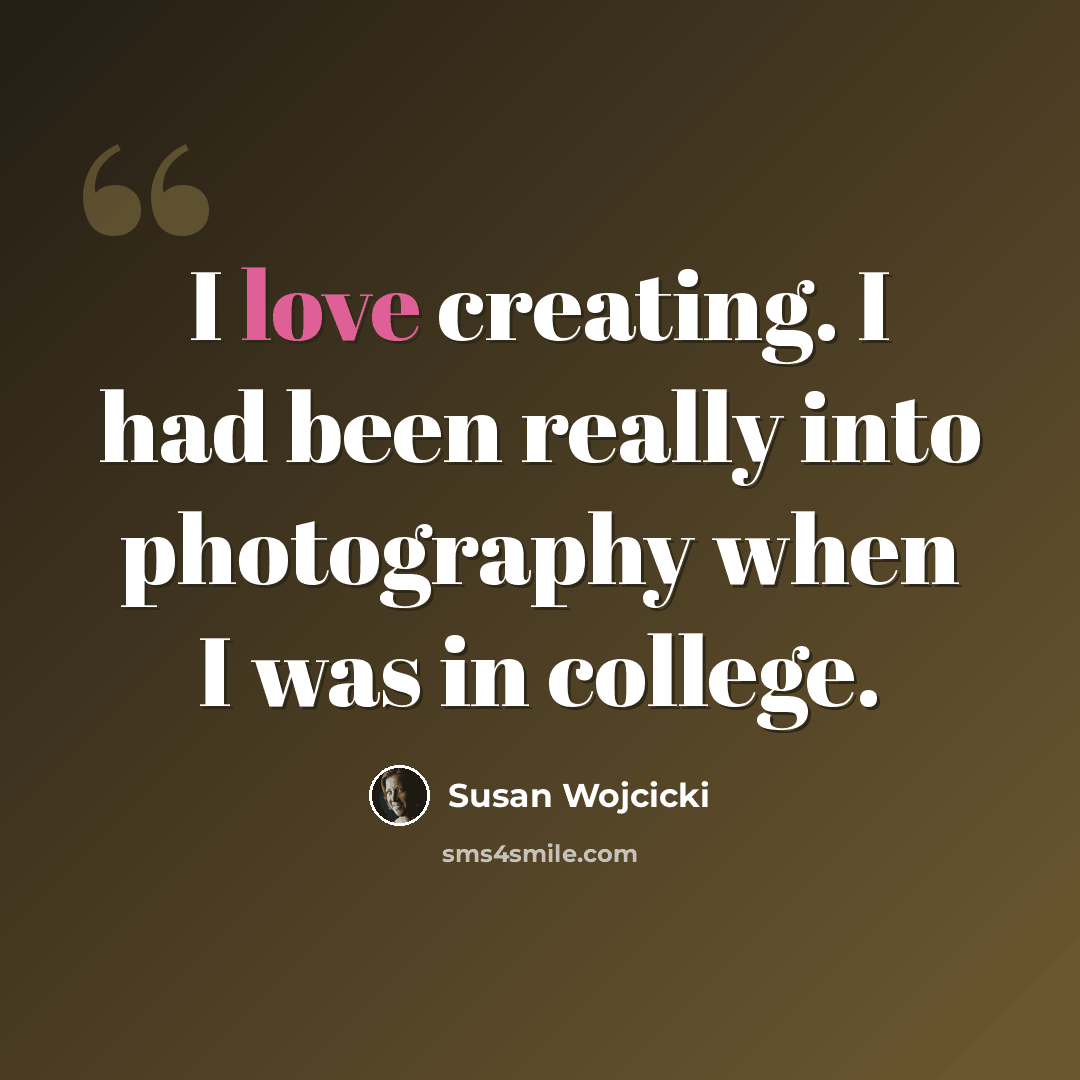 “I love creating. I had been really into photography when I was in college.” quote by Susan Wojcicki