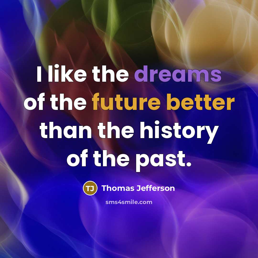 “I like the dreams of the future better than the history of the past.” quote by Thomas Jefferson