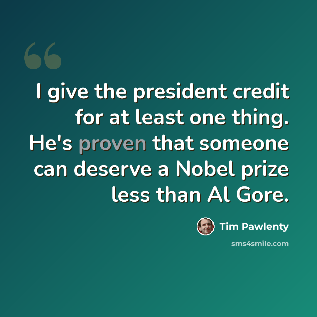 “I give the president credit for at least one thing. He's proven that someone can deserve a Nobel prize less than Al Gore.” quote by Tim Pawlenty