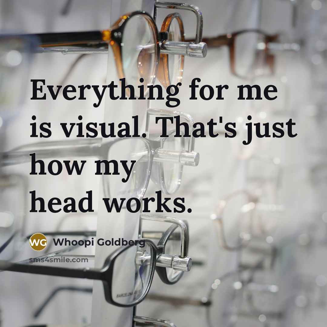 “Everything for me is visual. That's just how my head works.” quote by Whoopi Goldberg