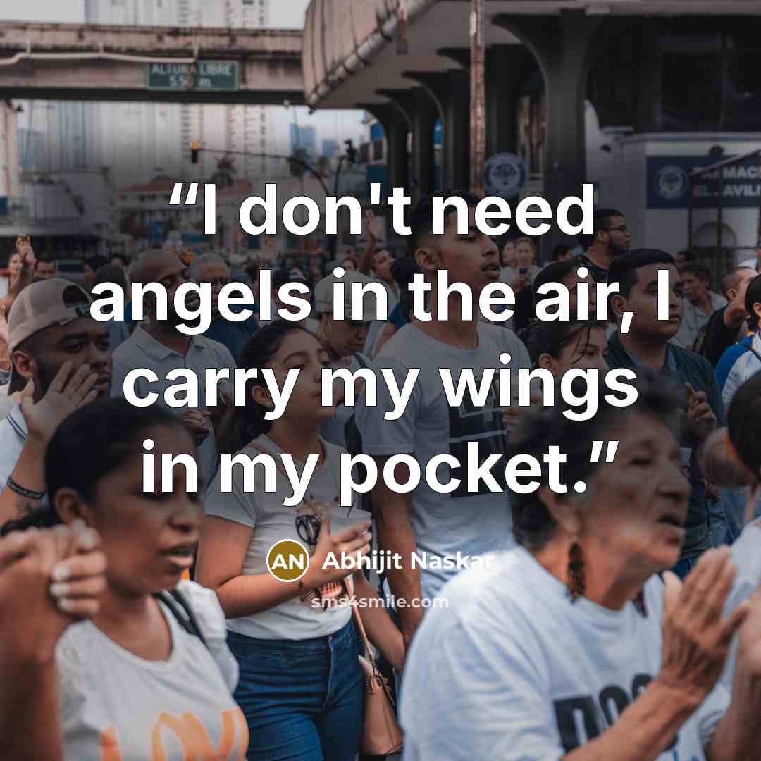 “I don't need angels in the air, I carry my wings in my pocket.” quote by Abhijit Naskar