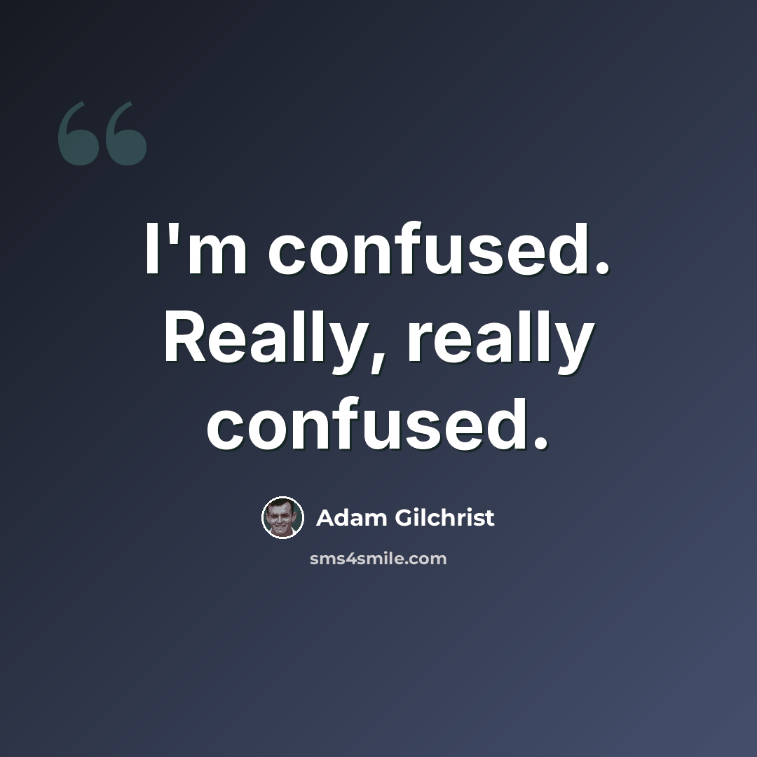 “I'm confused. Really, really confused.” quote by Adam Gilchrist