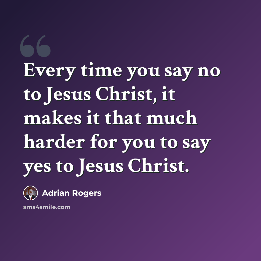 “Every time you say no to Jesus Christ, it makes it that much harder for you to say yes to Jesus Christ.” quote by Adrian Rogers
