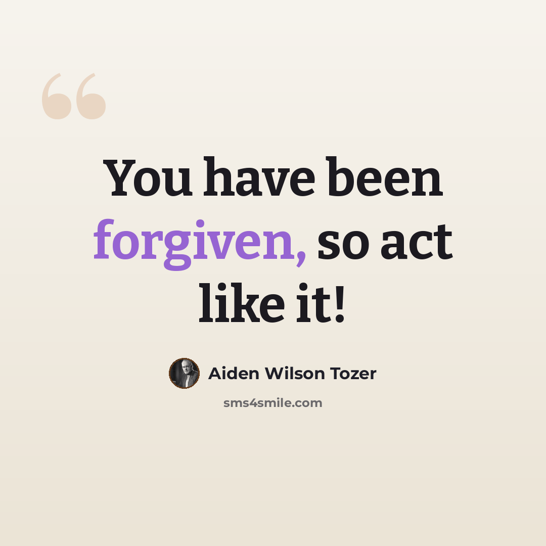“You have been forgiven, so act like it!” quote by Aiden Wilson Tozer