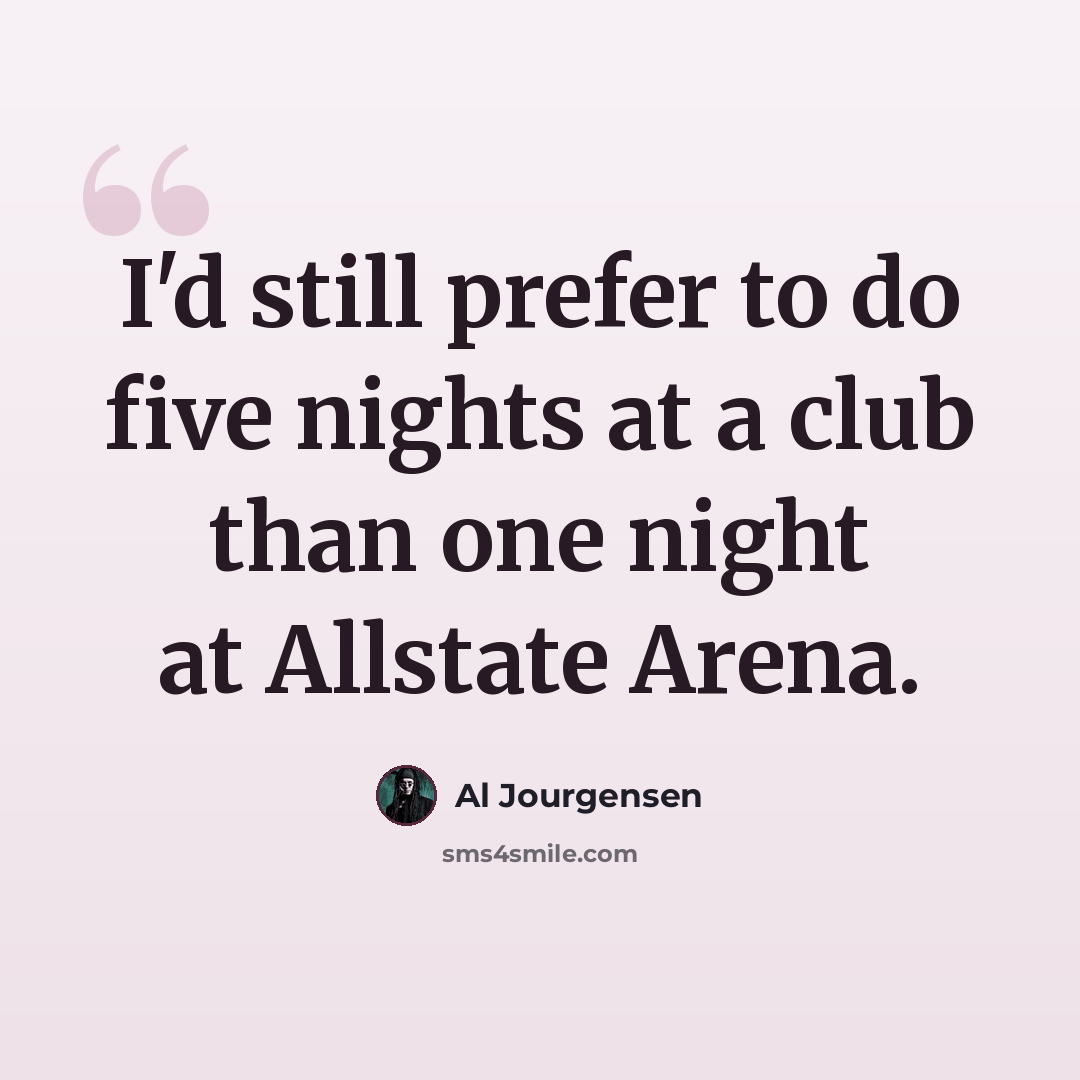 “I'd still prefer to do five nights at a club than one night at Allstate Arena.” quote by Al Jourgensen